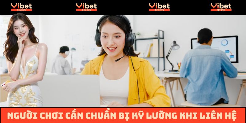 Người chơi cần chuẩn bị kỹ lưỡng trước khi liên hệ với Vibet