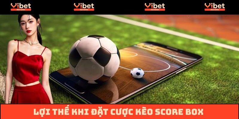 Lợi thế khi cược kèo chấp Score Box là gì?