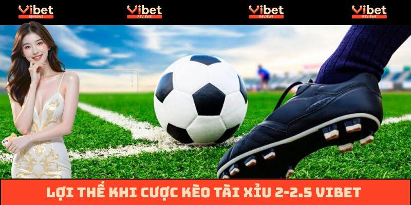 Ưu điểm kèo Tài Xỉu 2-2.5 là gì?