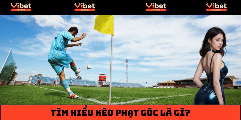 Kèo Phạt Góc Là Gì? Giải Mã Cách Đọc Kèo Chuẩn Xác Từ A-Z