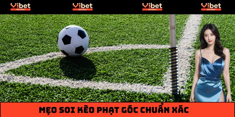 Mẹo soi kèo phạt góc chuẩn xác, bách phát bách trúng